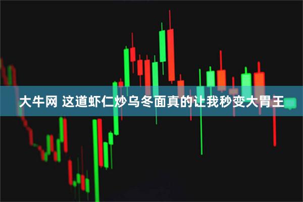 大牛网 这道虾仁炒乌冬面真的让我秒变大胃王