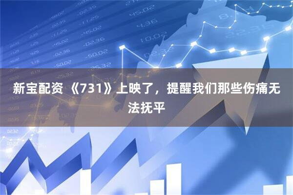 新宝配资 《731》上映了,提醒我们那些伤痛无法抚平