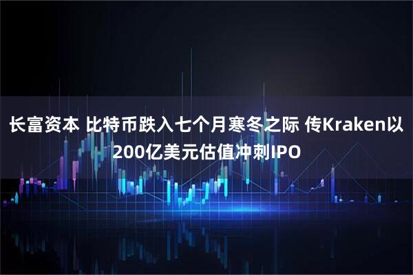 长富资本 比特币跌入七个月寒冬之际 传Kraken以200亿美元估值冲刺IPO