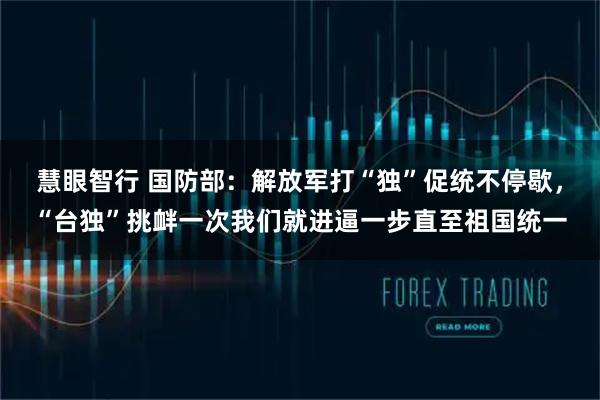 慧眼智行 国防部：解放军打“独”促统不停歇，“台独”挑衅一次我们就进逼一步直至祖国统一