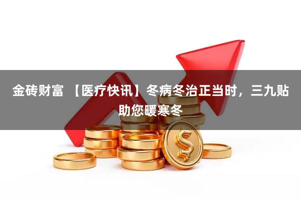 金砖财富 【医疗快讯】冬病冬治正当时，三九贴助您暖寒冬