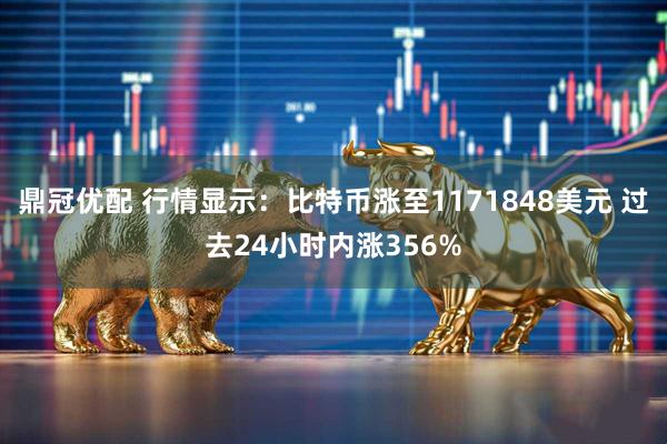鼎冠优配 行情显示：比特币涨至1171848美元 过去24小时内涨356%