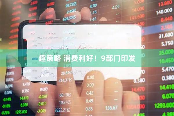 趣策略 消费利好！9部门印发