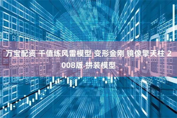 万宝配资 千值练风雷模型 变形金刚 镜像擎天柱 2008版 拼装模型