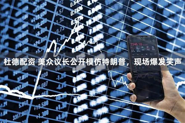 杜德配资 美众议长公开模仿特朗普，现场爆发笑声