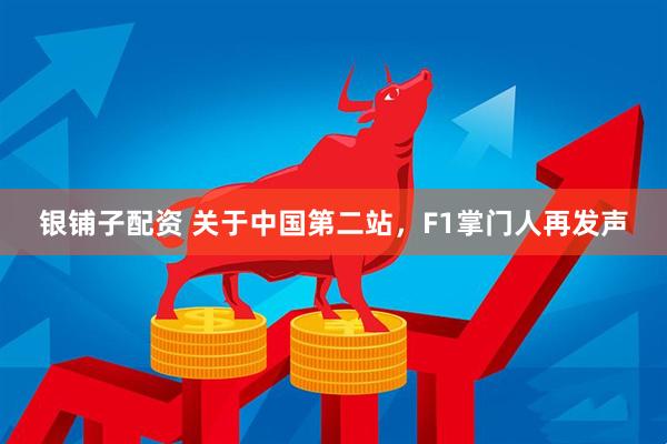 银铺子配资 关于中国第二站，F1掌门人再发声